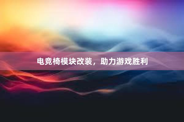 电竞椅模块改装，助力游戏胜利