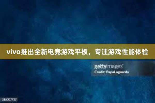 vivo推出全新电竞游戏平板，专注游戏性能体验