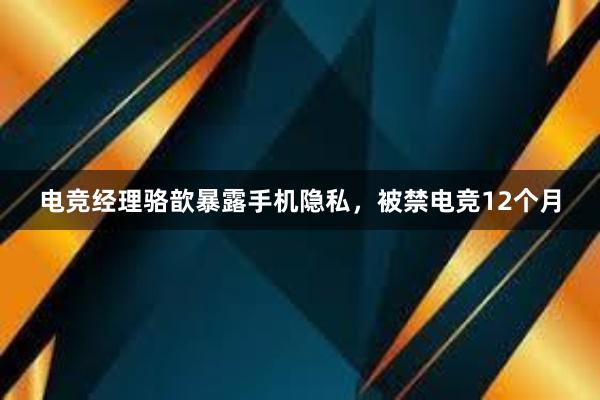 电竞经理骆歆暴露手机隐私，被禁电竞12个月