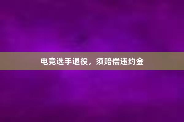 电竞选手退役，须赔偿违约金