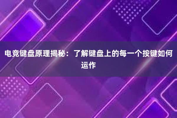 电竞键盘原理揭秘：了解键盘上的每一个按键如何运作