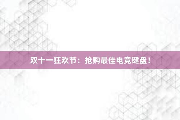 双十一狂欢节：抢购最佳电竞键盘！