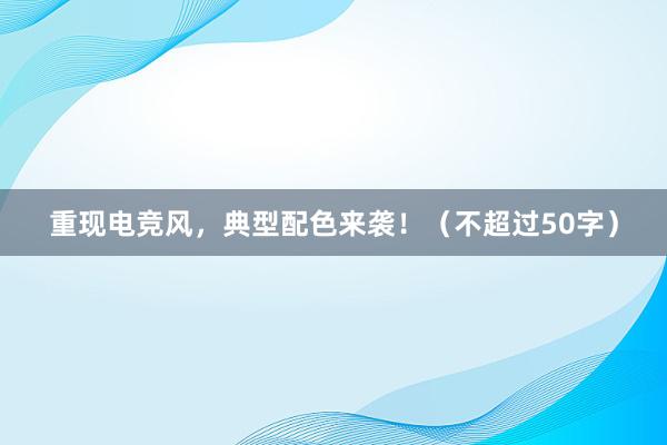 重现电竞风，典型配色来袭！（不超过50字）