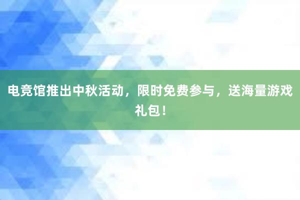 电竞馆推出中秋活动，限时免费参与，送海量游戏礼包！