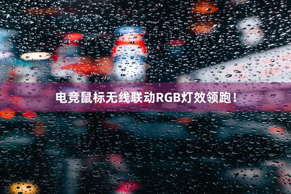 电竞鼠标无线联动RGB灯效领跑！