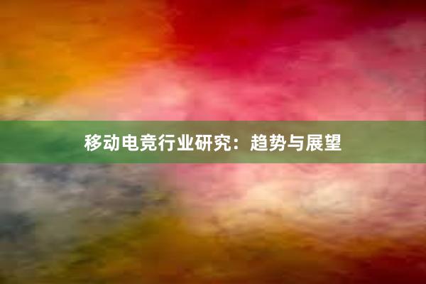 移动电竞行业研究：趋势与展望