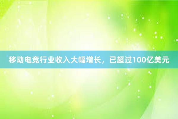 移动电竞行业收入大幅增长，已超过100亿美元