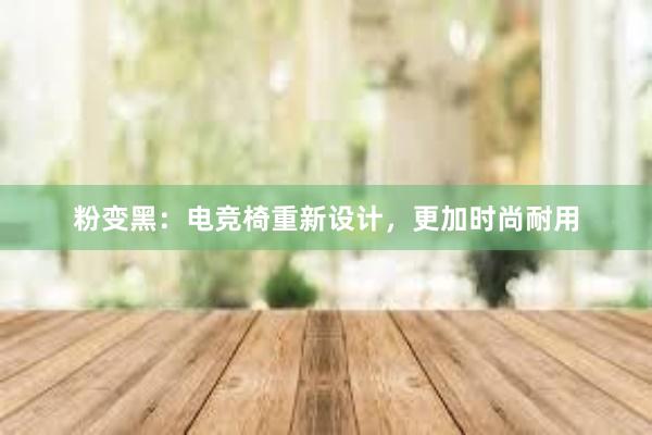 粉变黑：电竞椅重新设计，更加时尚耐用