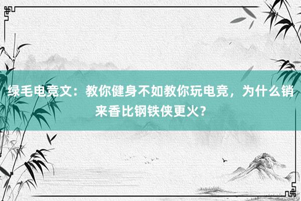 绿毛电竞文：教你健身不如教你玩电竞，为什么销来香比钢铁侠更火？