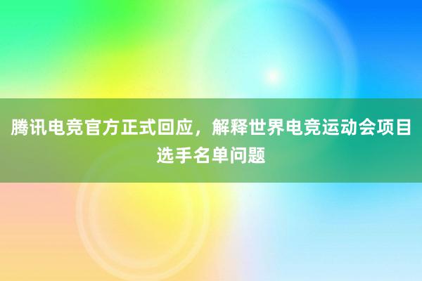 腾讯电竞官方正式回应，解释世界电竞运动会项目选手名单问题