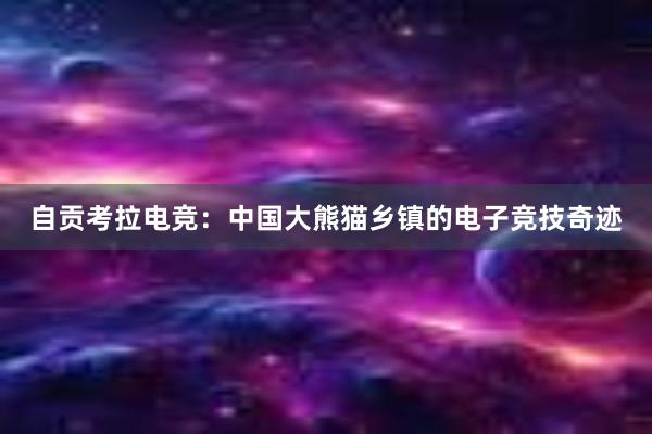 自贡考拉电竞：中国大熊猫乡镇的电子竞技奇迹