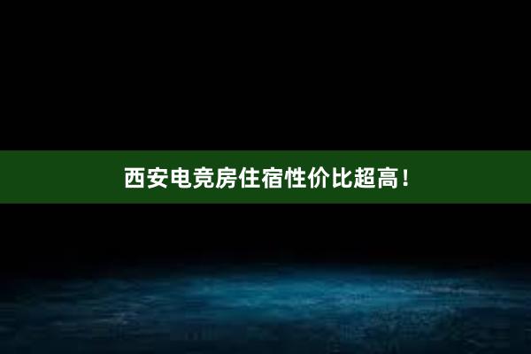 西安电竞房住宿性价比超高！