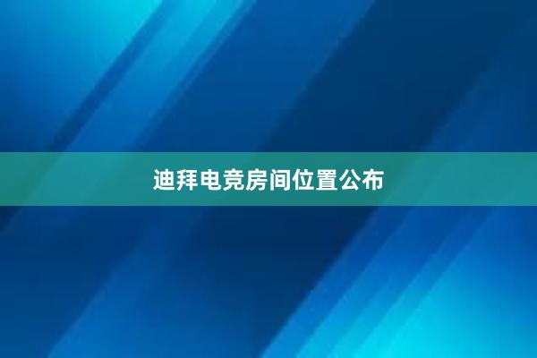 迪拜电竞房间位置公布