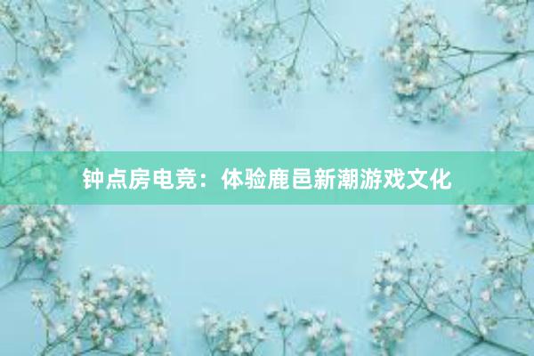 钟点房电竞：体验鹿邑新潮游戏文化