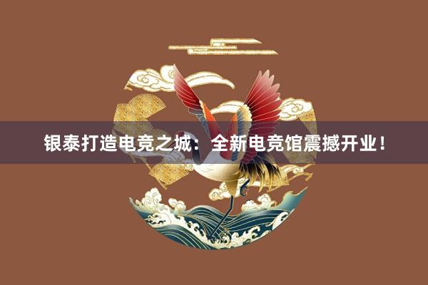 银泰打造电竞之城：全新电竞馆震撼开业！