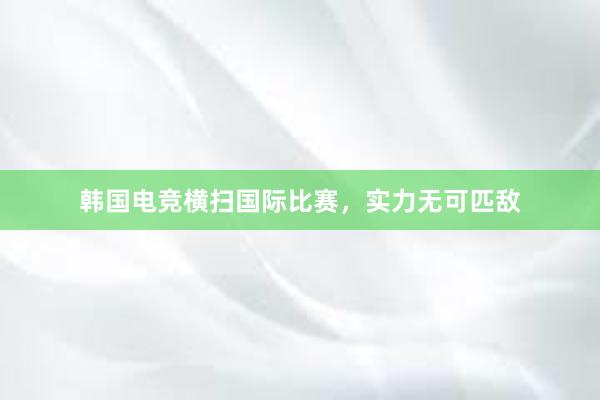 韩国电竞横扫国际比赛，实力无可匹敌