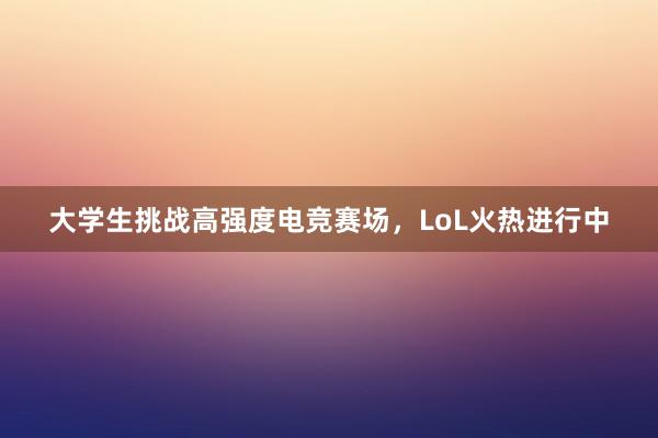 大学生挑战高强度电竞赛场，LoL火热进行中