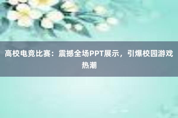 高校电竞比赛：震撼全场PPT展示，引爆校园游戏热潮