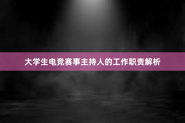 大学生电竞赛事主持人的工作职责解析