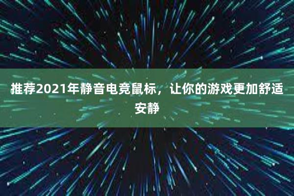 推荐2021年静音电竞鼠标，让你的游戏更加舒适安静